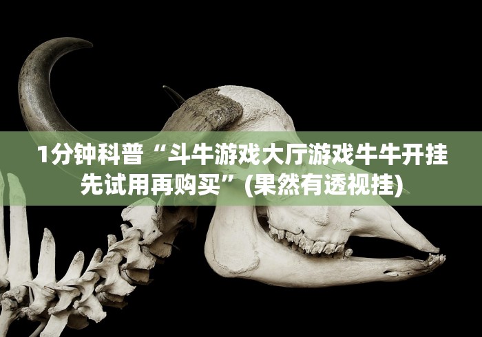 1分钟科普“斗牛游戏大厅游戏牛牛开挂先试用再购买”(果然有透视挂)