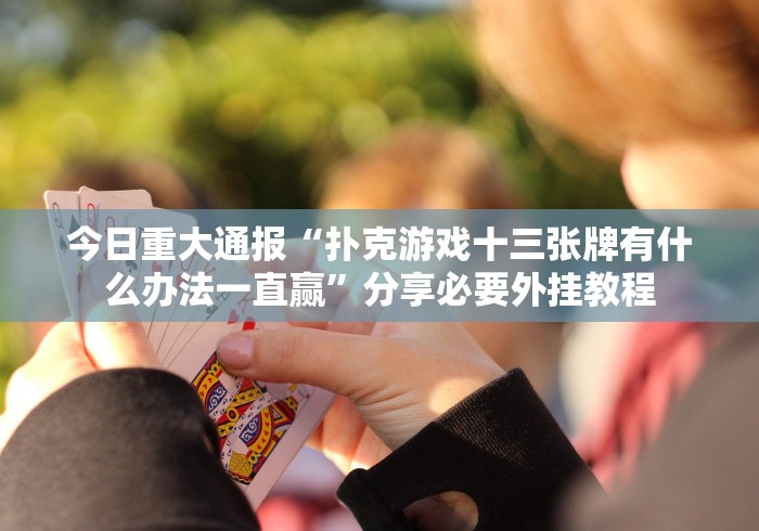 【玩家必看】“13水棋牌平台软件能不能开挂”开挂安装教程