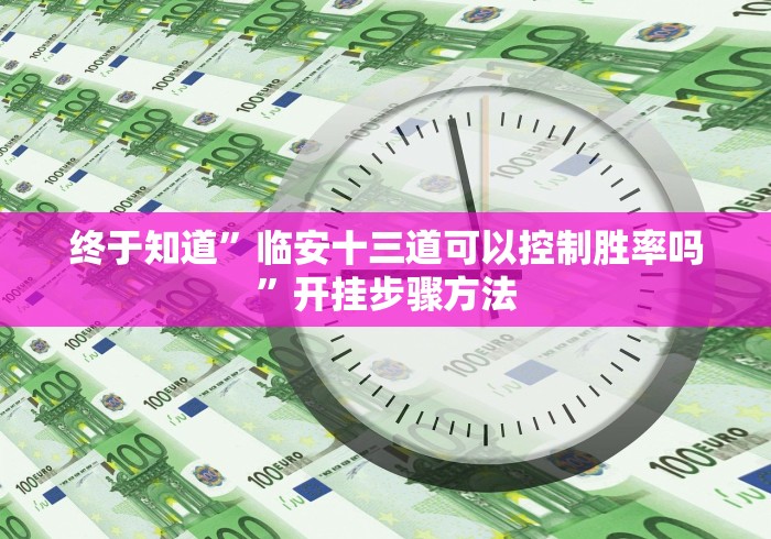 终于知道”临安十三道可以控制胜率吗”开挂步骤方法