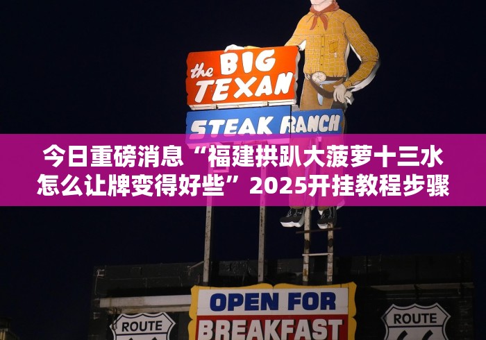 今日重磅消息“福建拱趴大菠萝十三水怎么让牌变得好些”2025开挂教程步骤