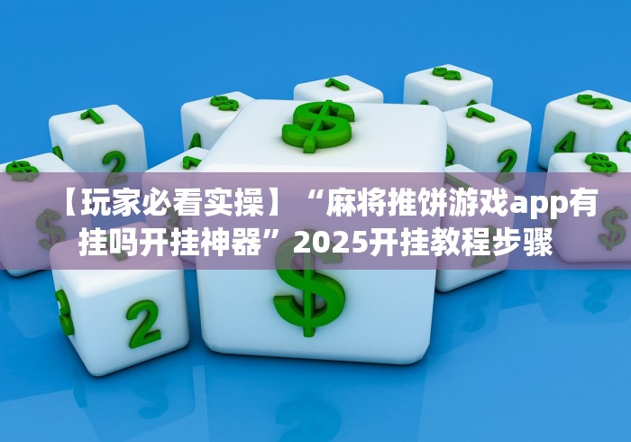 【玩家必看实操】“麻将推饼游戏app有挂吗开挂神器”2025开挂教程步骤
