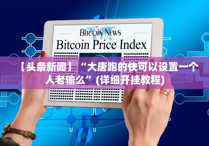 【头条新闻】“大唐跑的快可以设置一个人老输么”(详细开挂教程)