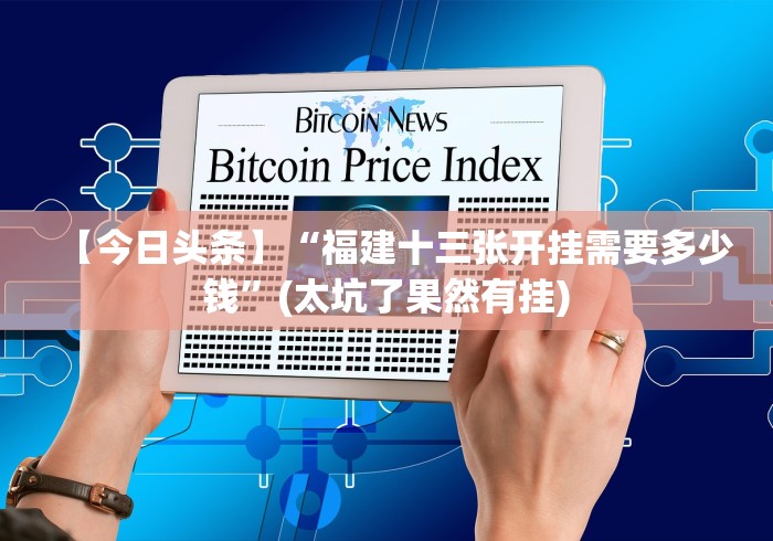 【今日头条】“福建十三张开挂需要多少钱”(太坑了果然有挂)