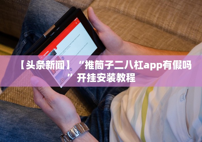 【头条新闻】“推筒子二八杠app有假吗”开挂安装教程