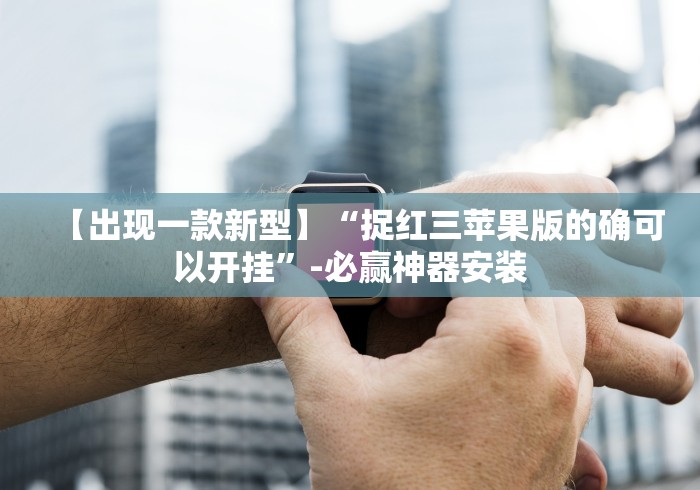 【出现一款新型】“捉红三苹果版的确可以开挂”-必赢神器安装