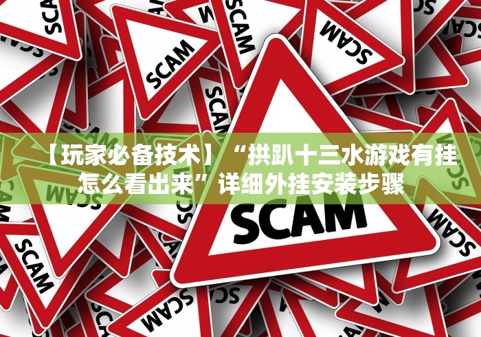 【玩家必备技术】“拱趴十三水游戏有挂怎么看出来”详细外挂安装步骤