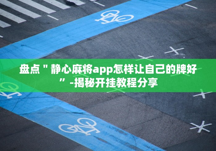 盘点＂静心麻将app怎样让自己的牌好”-揭秘开挂教程分享