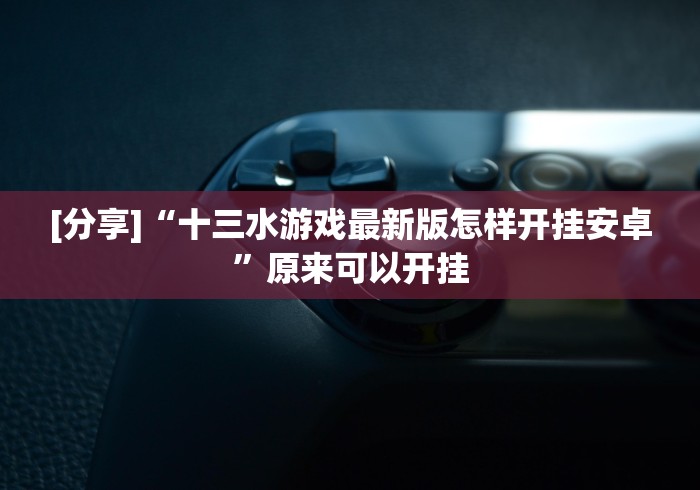 [分享]“十三水游戏最新版怎样开挂安卓”原来可以开挂