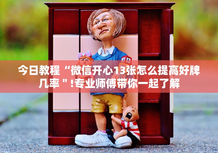 今日教程“微信开心13张怎么提高好牌几率＂!专业师傅带你一起了解