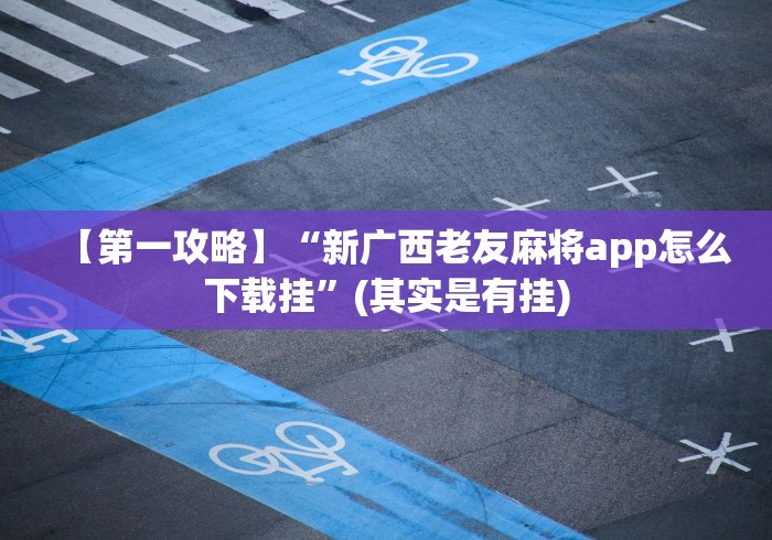 【第一攻略】“新广西老友麻将app怎么下载挂”(其实是有挂)