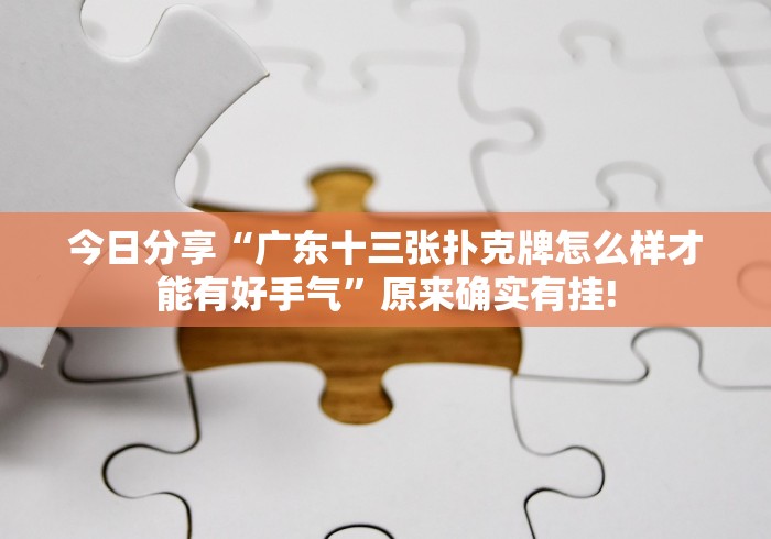 今日分享“广东十三张扑克牌怎么样才能有好手气”原来确实有挂!