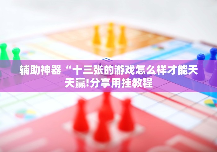 辅助神器“十三张的游戏怎么样才能天天赢!分享用挂教程