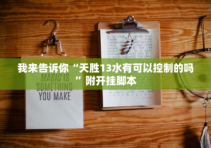 我来告诉你“天胜13水有可以控制的吗”附开挂脚本