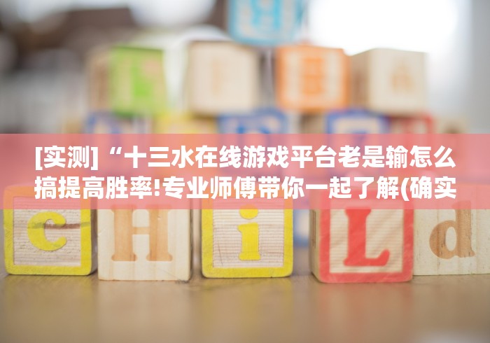 [实测]“十三水在线游戏平台老是输怎么搞提高胜率!专业师傅带你一起了解(确实有挂)