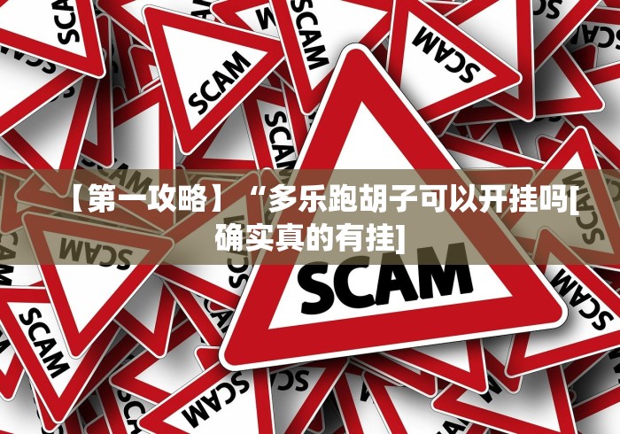 【第一攻略】“多乐跑胡子可以开挂吗[确实真的有挂]