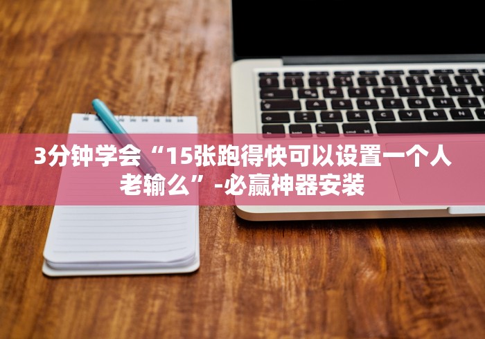 3分钟学会“15张跑得快可以设置一个人老输么”-必赢神器安装