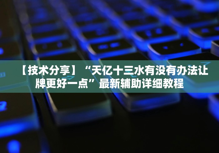 【技术分享】“天亿十三水有没有办法让牌更好一点”最新辅助详细教程