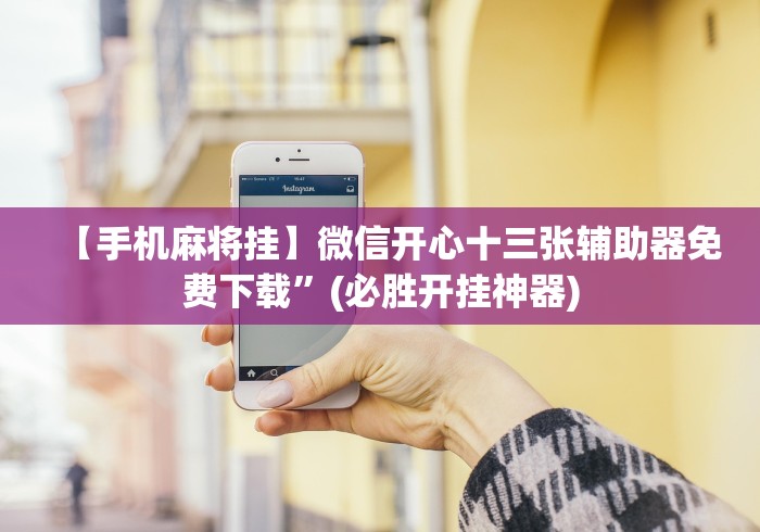 【手机麻将挂】微信开心十三张辅助器免费下载”(必胜开挂神器)