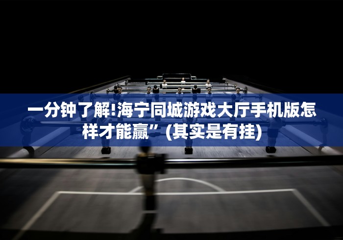 一分钟了解!海宁同城游戏大厅手机版怎样才能赢”(其实是有挂)