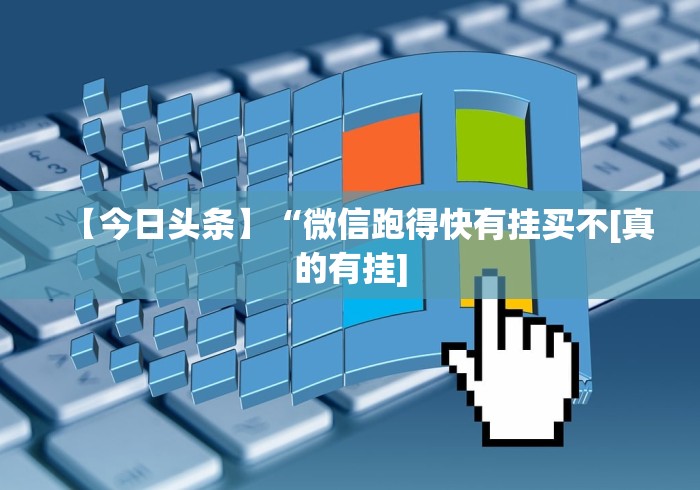【今日头条】“微信跑得快有挂买不[真的有挂]