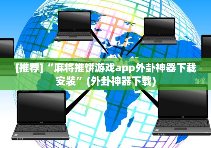 [推荐]“麻将推饼游戏app外卦神器下载安装”(外卦神器下载)