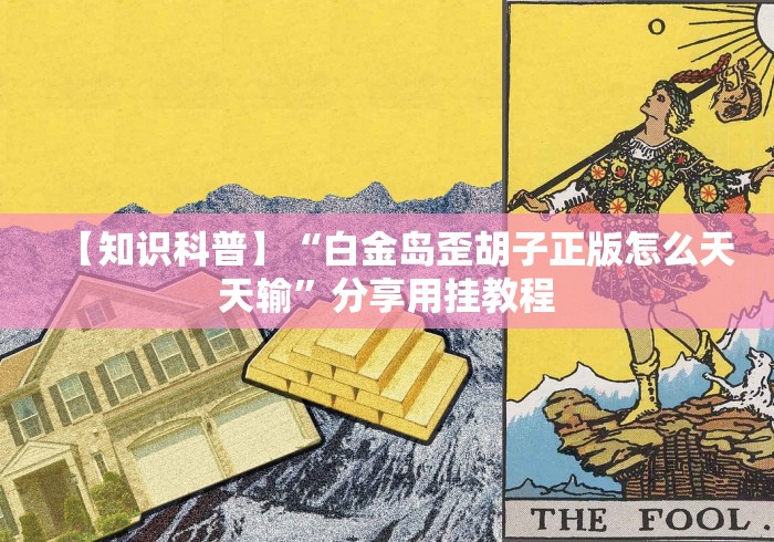 【知识科普】“白金岛歪胡子正版怎么天天输”分享用挂教程