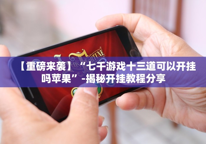 【重磅来袭】“七千游戏十三道可以开挂吗苹果”-揭秘开挂教程分享
