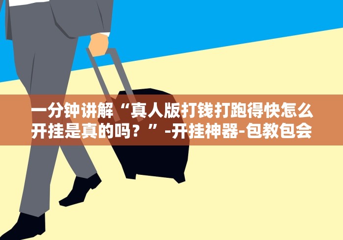 一分钟讲解“真人版打钱打跑得快怎么开挂是真的吗？”-开挂神器-包教包会