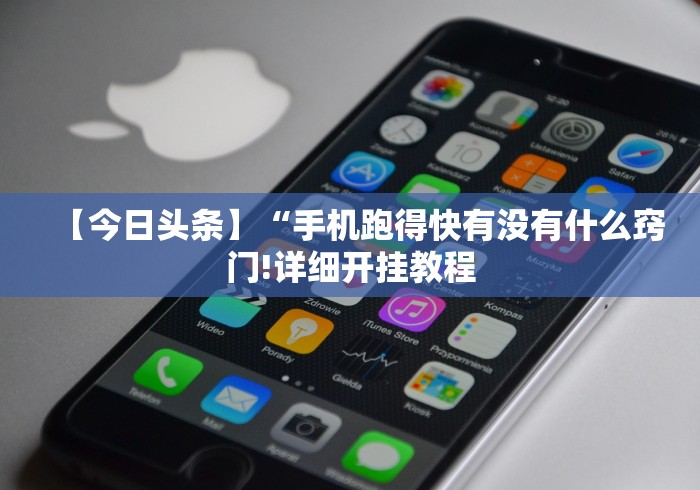 【今日头条】“手机跑得快有没有什么窍门!详细开挂教程