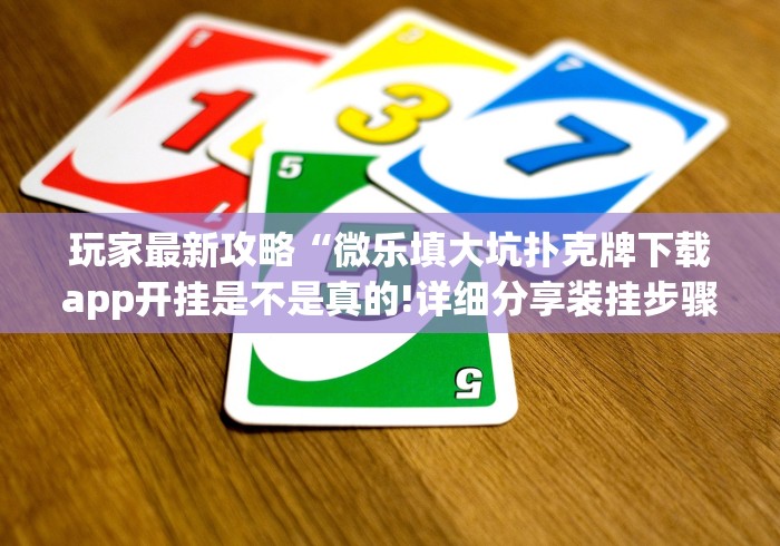 玩家最新攻略“微乐填大坑扑克牌下载app开挂是不是真的!详细分享装挂步骤