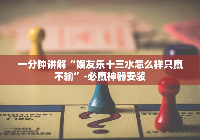 一分钟讲解“娱友乐十三水怎么样只赢不输”-必赢神器安装