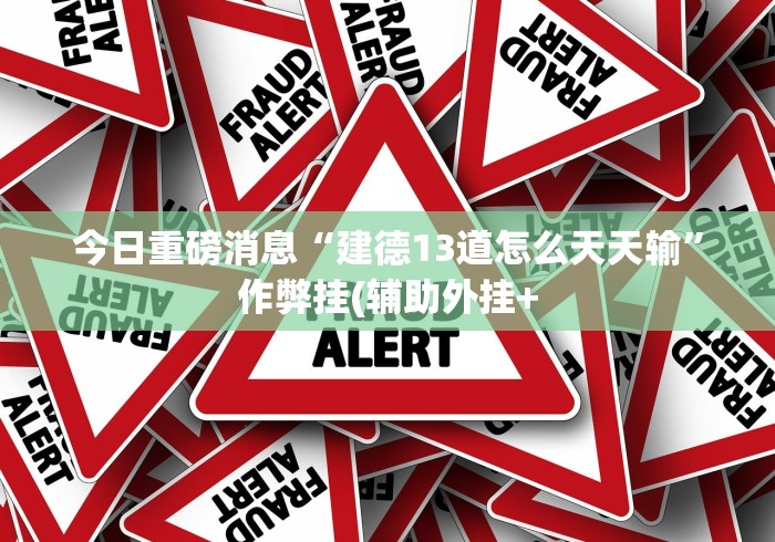 今日重磅消息“建德13道怎么天天输”作弊挂(辅助外挂+