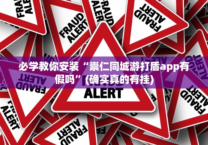 必学教你安装“崇仁同城游打盾app有假吗”(确实真的有挂)