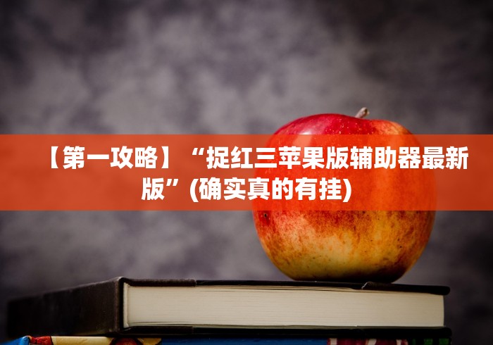 【第一攻略】“捉红三苹果版辅助器最新版”(确实真的有挂)