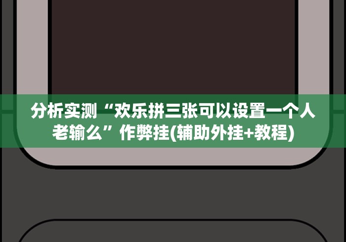 分析实测“欢乐拼三张可以设置一个人老输么”作弊挂(辅助外挂+教程)