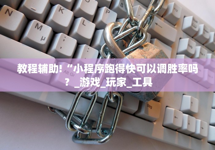 教程辅助!“小程序跑得快可以调胜率吗？_游戏_玩家_工具
