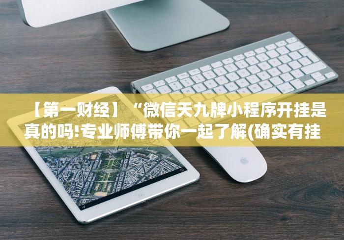 【第一财经】“微信天九牌小程序开挂是真的吗!专业师傅带你一起了解(确实有挂)