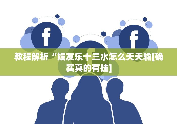 教程解析“娱友乐十三水怎么天天输[确实真的有挂]