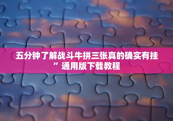 五分钟了解战斗牛拼三张真的确实有挂”通用版下载教程