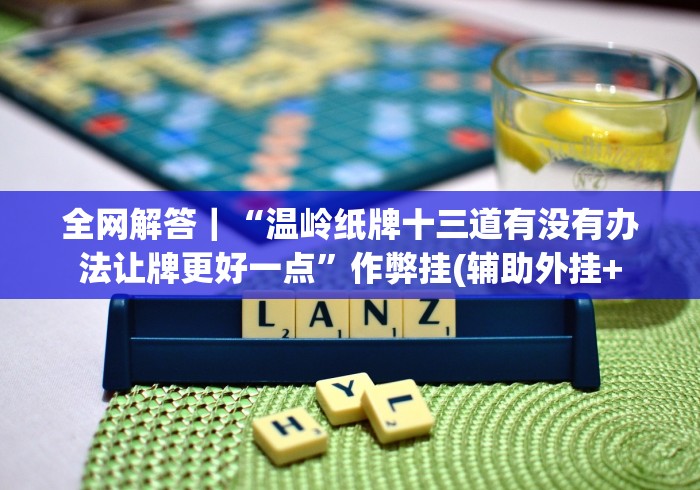 全网解答｜“温岭纸牌十三道有没有办法让牌更好一点”作弊挂(辅助外挂+