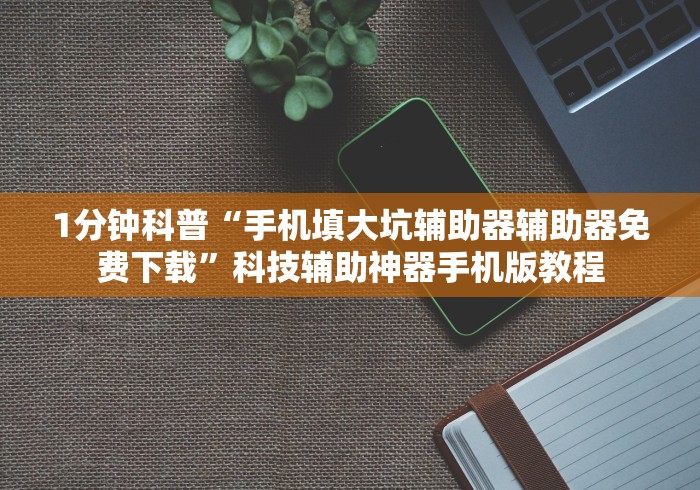 1分钟科普“手机填大坑辅助器辅助器免费下载”科技辅助神器手机版教程
