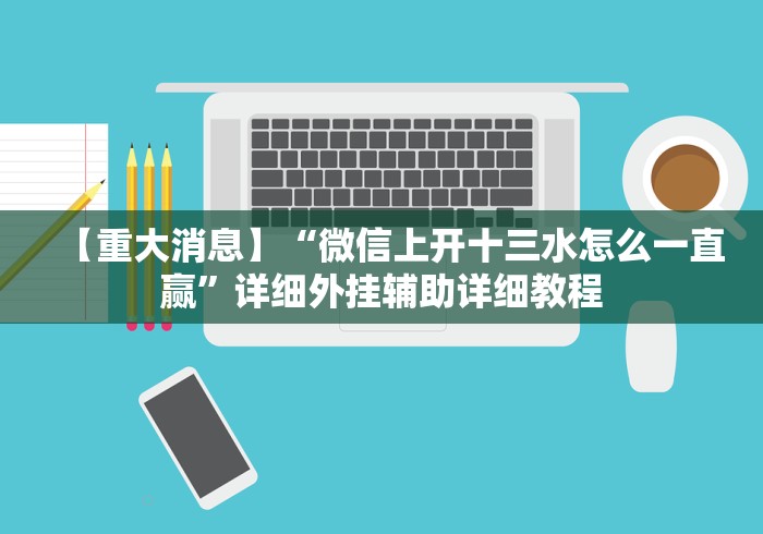 【重大消息】“微信上开十三水怎么一直赢”详细外挂辅助详细教程