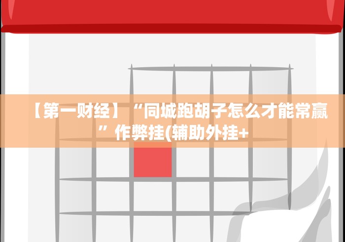 【第一财经】“同城跑胡子怎么才能常赢”作弊挂(辅助外挂+