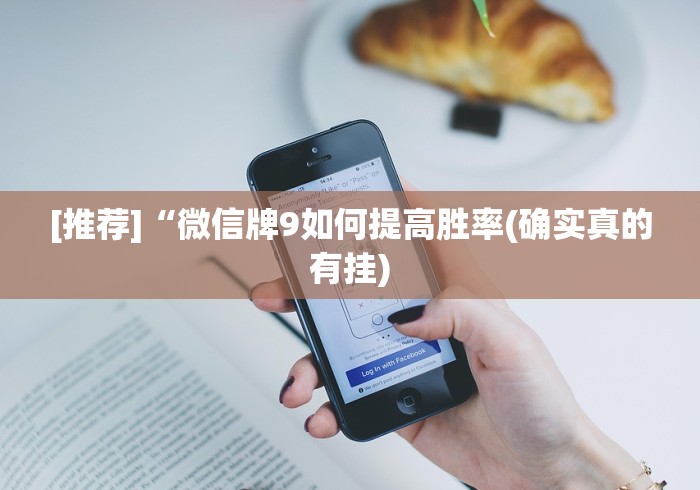 [推荐]“微信牌9如何提高胜率(确实真的有挂)