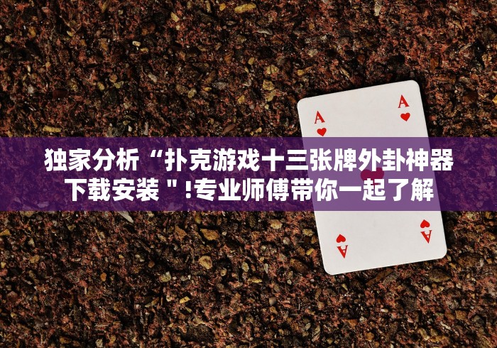 独家分析“扑克游戏十三张牌外卦神器下载安装＂!专业师傅带你一起了解