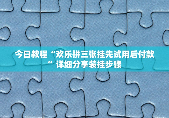 今日教程“欢乐拼三张挂先试用后付款”详细分享装挂步骤