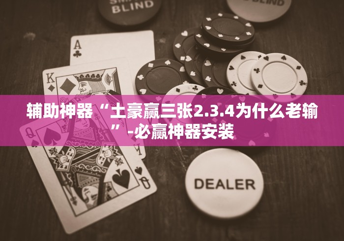 辅助神器“土豪赢三张2.3.4为什么老输”-必赢神器安装