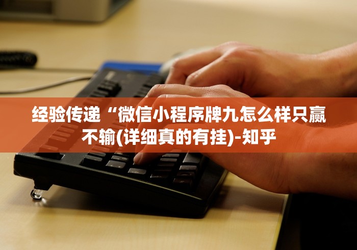 经验传递“微信小程序牌九怎么样只赢不输(详细真的有挂)-知乎