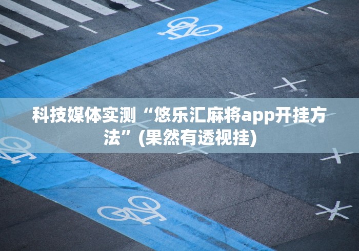 科技媒体实测“悠乐汇麻将app开挂方法”(果然有透视挂)