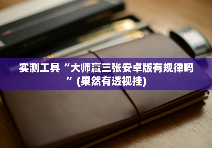 实测工具“大师赢三张安卓版有规律吗”(果然有透视挂)